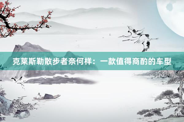 克莱斯勒散步者奈何样：一款值得商酌的车型