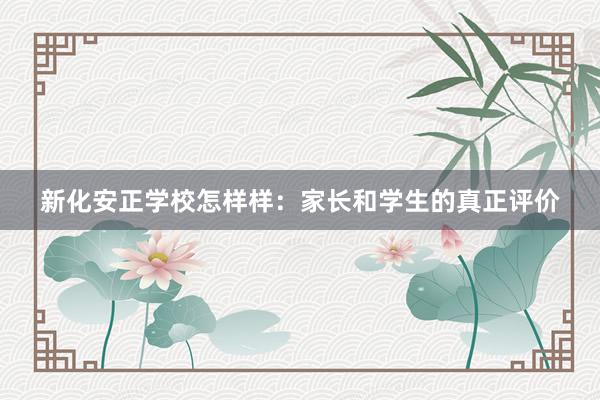 新化安正学校怎样样：家长和学生的真正评价