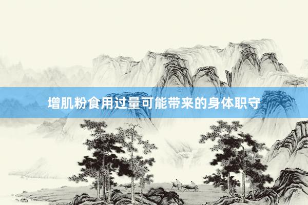 增肌粉食用过量可能带来的身体职守