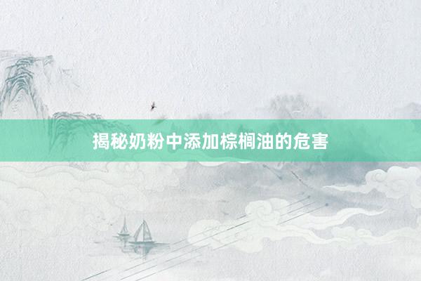 揭秘奶粉中添加棕榈油的危害