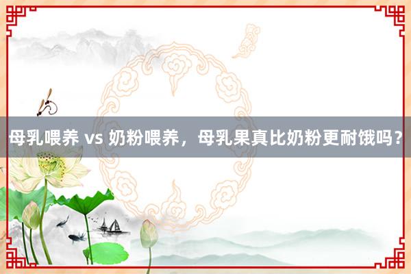 母乳喂养 vs 奶粉喂养，母乳果真比奶粉更耐饿吗？