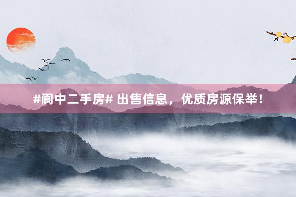 #阆中二手房# 出售信息，优质房源保举！