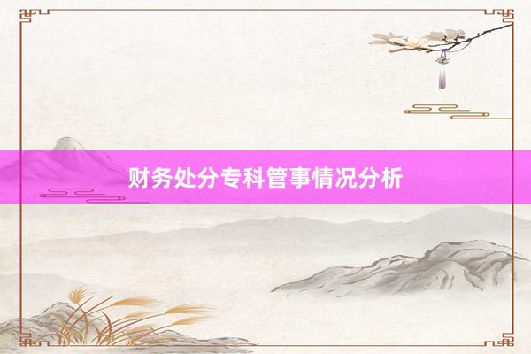 财务处分专科管事情况分析