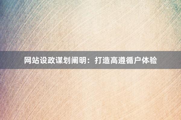 网站设政谋划阐明：打造高遵循户体验