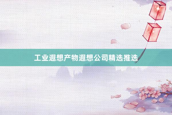 工业遐想产物遐想公司精选推选