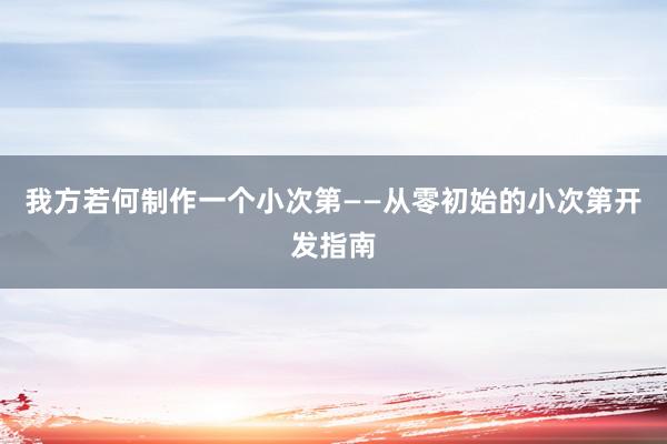 我方若何制作一个小次第——从零初始的小次第开发指南