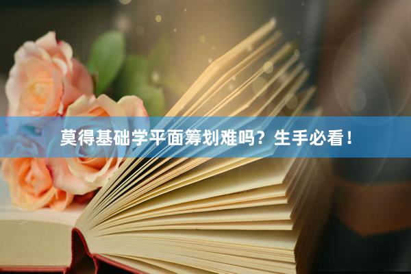 莫得基础学平面筹划难吗？生手必看！