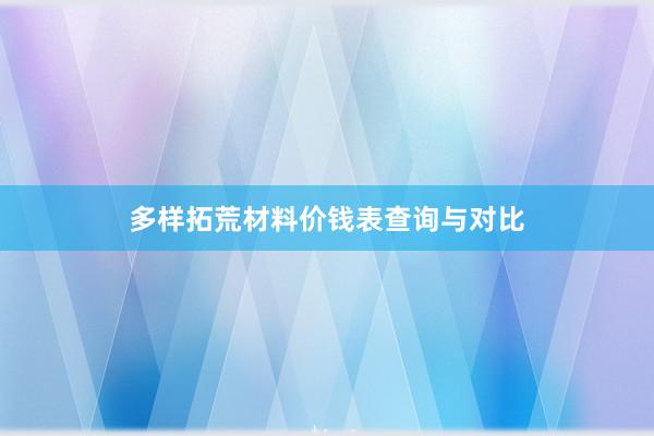 多样拓荒材料价钱表查询与对比