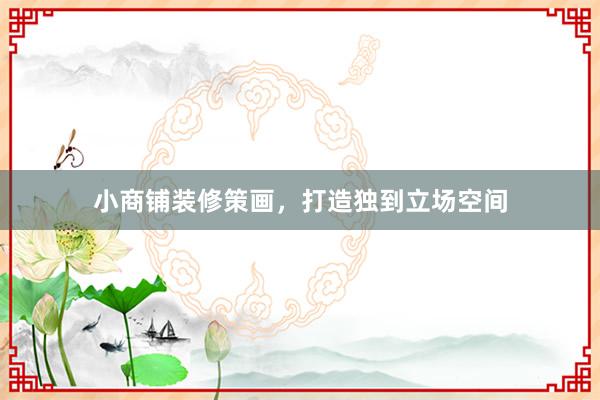 小商铺装修策画，打造独到立场空间