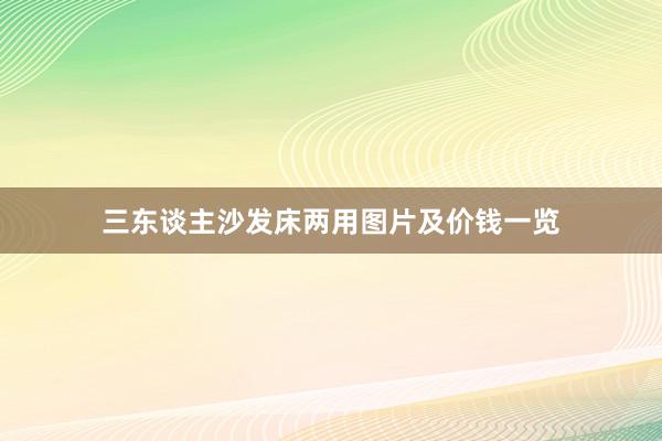三东谈主沙发床两用图片及价钱一览
