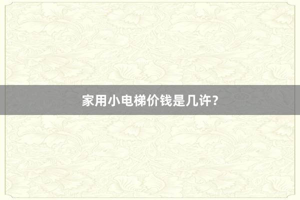 家用小电梯价钱是几许？