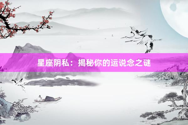 星座阴私：揭秘你的运说念之谜