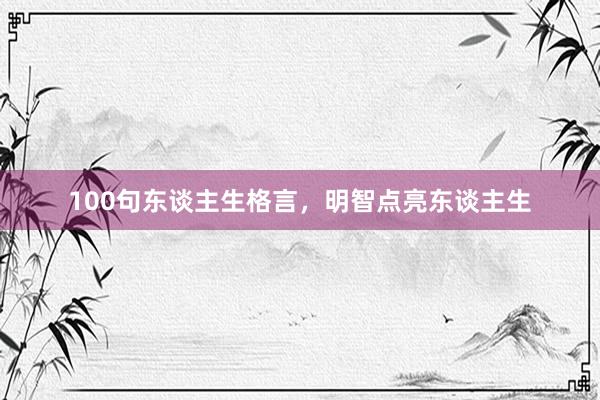 100句东谈主生格言，明智点亮东谈主生