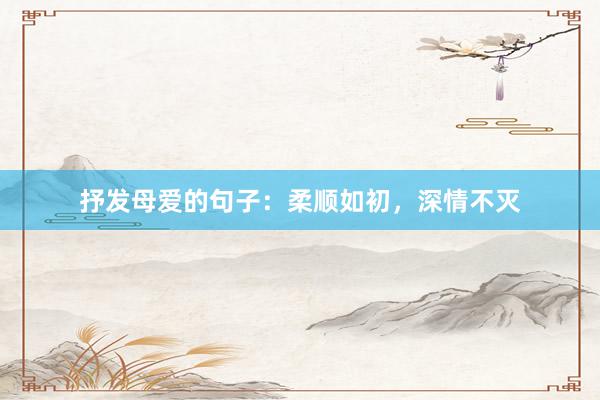抒发母爱的句子：柔顺如初，深情不灭