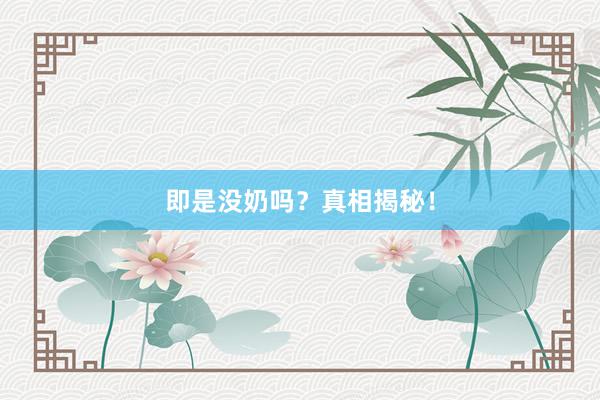 即是没奶吗？真相揭秘！